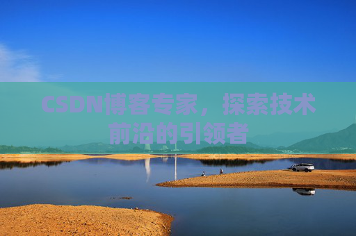 CSDN博客专家，探索技术前沿的引领者
